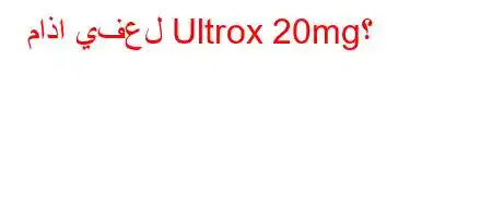 ماذا يفعل Ultrox 20mg؟